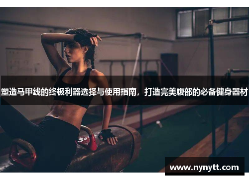 塑造马甲线的终极利器选择与使用指南，打造完美腹部的必备健身器材