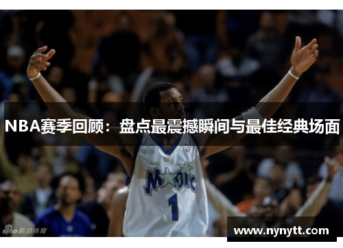 NBA赛季回顾：盘点最震撼瞬间与最佳经典场面