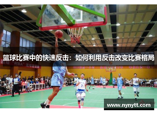 篮球比赛中的快速反击：如何利用反击改变比赛格局